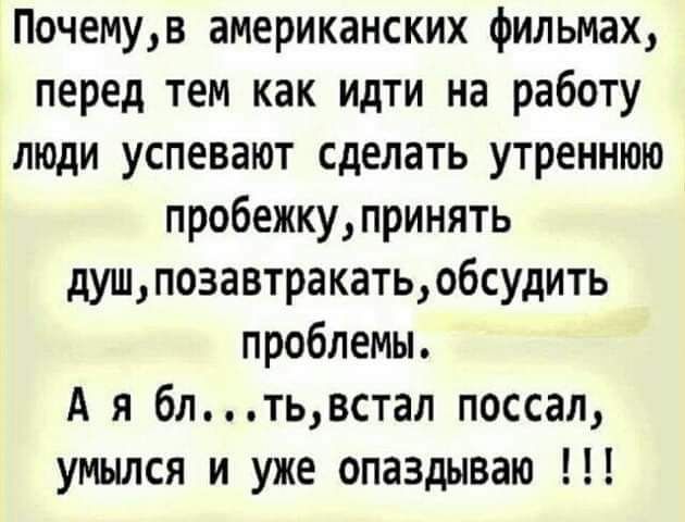 Почемув американских фильмах перед тем как идти на работу люди успевают сделать утреннюю пробежкупринять душпозавтракатьобсудить проблемы А я блтьвстал поссап умылся и уже опаздываю