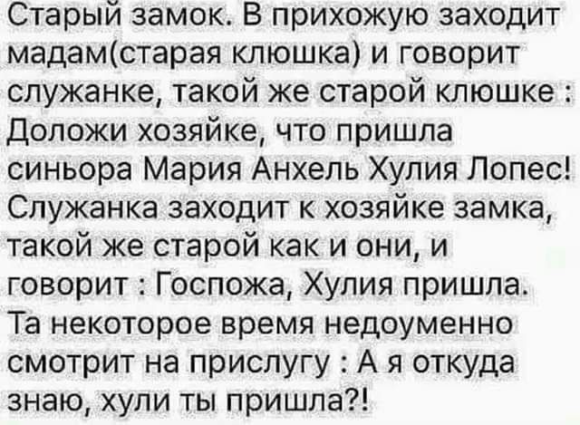 Старый замок В прихожую заходит мадамстарая клюшка и говорит служанке такой же старой клюшке Доложи хозяйке что пришла синьора Мария Анхель Хулия Лопес Служанка заходит к хозяйке замка такой же старой как и они и говорит Госпожа Хулия пришла Та некоторое время недоуменно смотрит на прислугу А я откуда знаю хули ты пришла