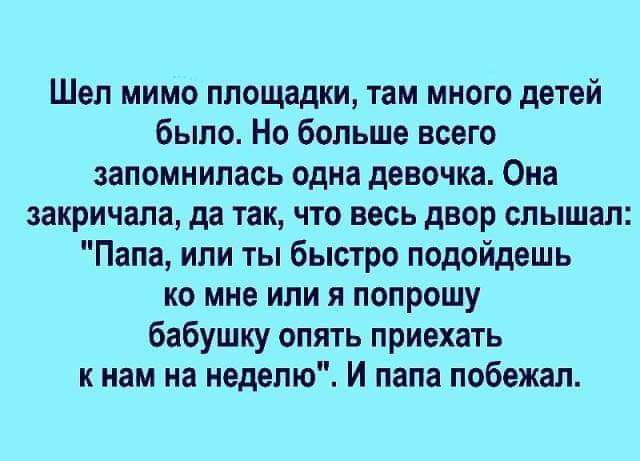 Шеп мимо площадки там много детей было Но больше всего запомнилась одна девочка Она закричала да так что весь двор слышал Папа или ты быстро подойдешь ко мне или я попрошу бабушку опять приехать к нам на неделю И папа побежал