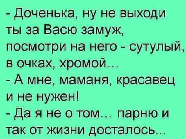 доченька ну не выходи ты за Васю замуж посмотри на него сутулый в очках хромой А мне маманя красавец и не нужен Да я не о том парню и так от жизни досталось