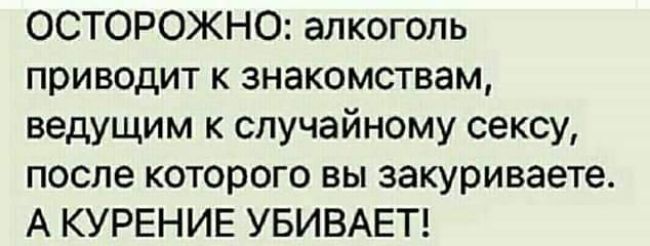 ОСТОРОЖНО алкоголь приводит к знакомствам ведущим к случайному сексу после которого вы закуриваете А КУРЕНИЕ УБИВАЕТ