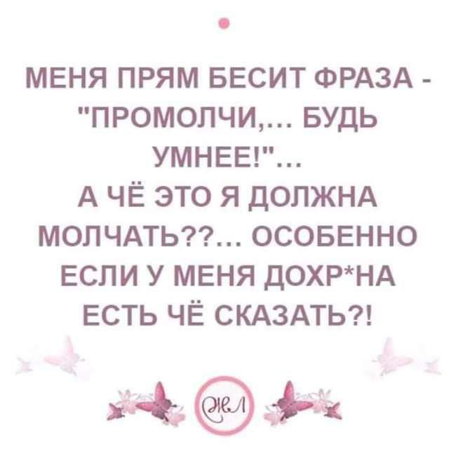 мвня прям весит ФРАЗА промолчи БУДЬ УМНЕЕ А ЧЁ это я должнд мопчмьтг осовенно если у меня дОХРНА всть чё СКАЗАТЬ чьем