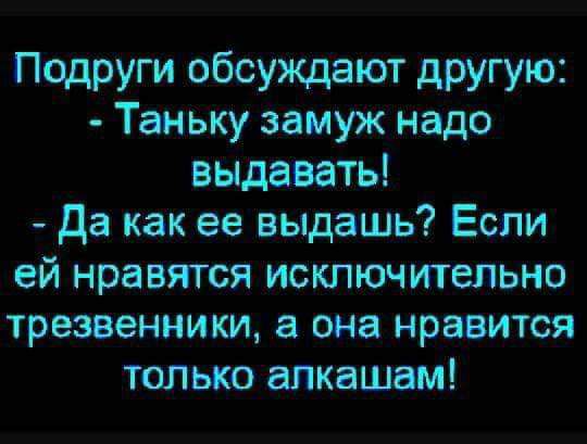 Подруги обсуждают другую Тан ьку замуж надо выдавать да как ее выдашь Если ей нравятся исключительно трезвенники а она нравится только апкашам