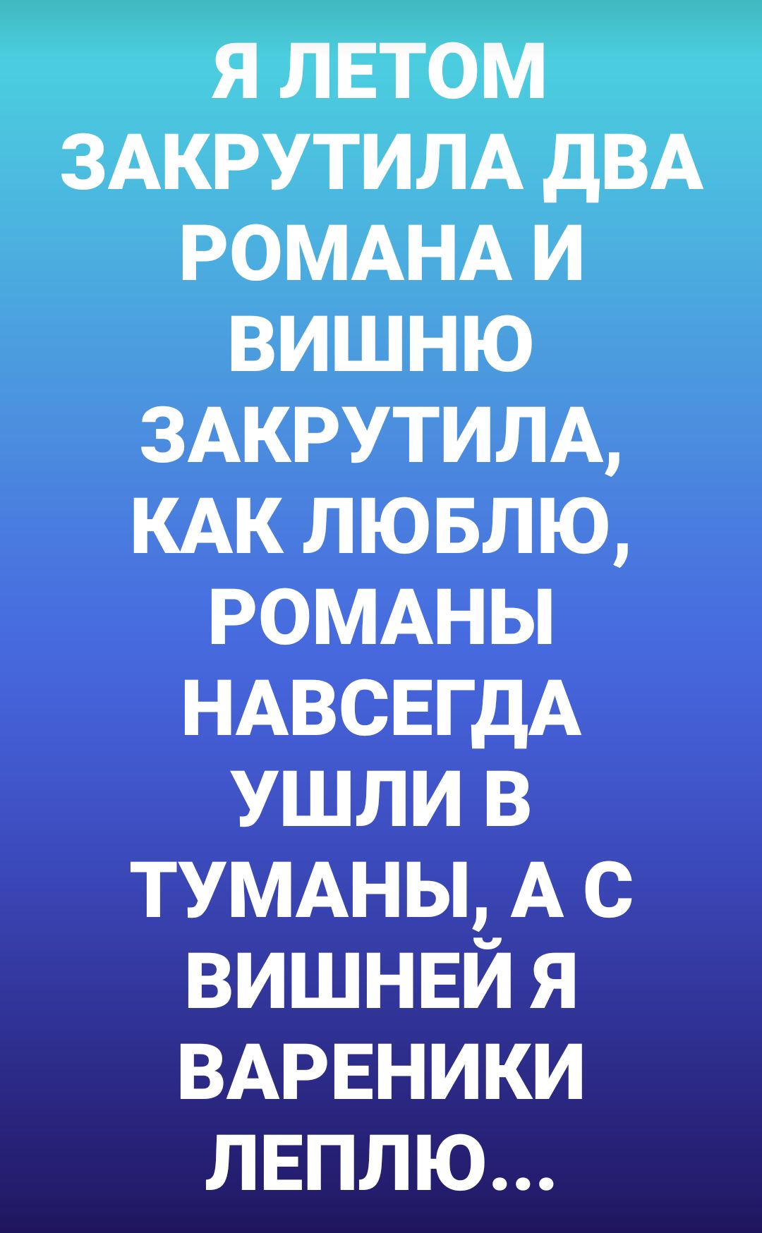 Я ЛЕТОМ ЗАКРУТИЛА дВА РОМАНА И ВИШНЮ ЗАКРУТИЛА КАК ЛЮБЛЮ РОМАНЫ НАВСЕГДА В