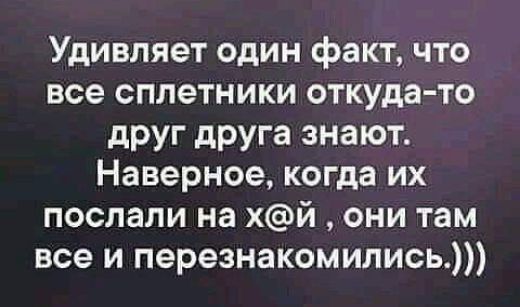 Удивляет один факт что все сплетники откуда то друг друга знают Наверное когда их послали на хй они там все и перезнакомились