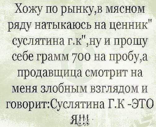 Хожу по рынкудз мясном ряду натыкаюсь на ценник суслятина гкну И прошу себе грамм 700 на пробуя продавщица смотрят на меня злобным взглядом и говоритСуслятина ГК ЭТО Я