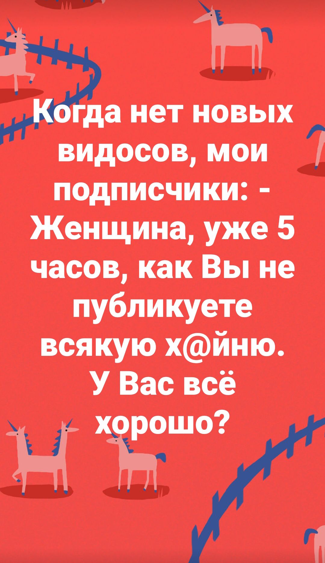 д Йа нет новых видосов мои і подписчики Женщина уже 5 часов как Вы не публикуете всякую хйню У Вас всё 4 хорошо 21