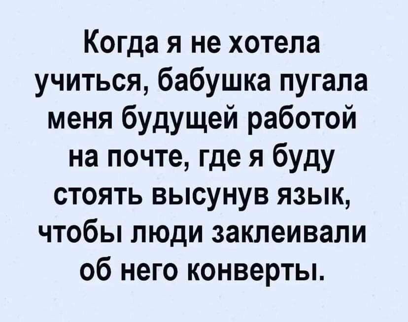 Когда я не хотела учиться бабушка пугала меня будущей работой на почте где я буду стоять высунув язык чтобы люди заклеивали об него конверты