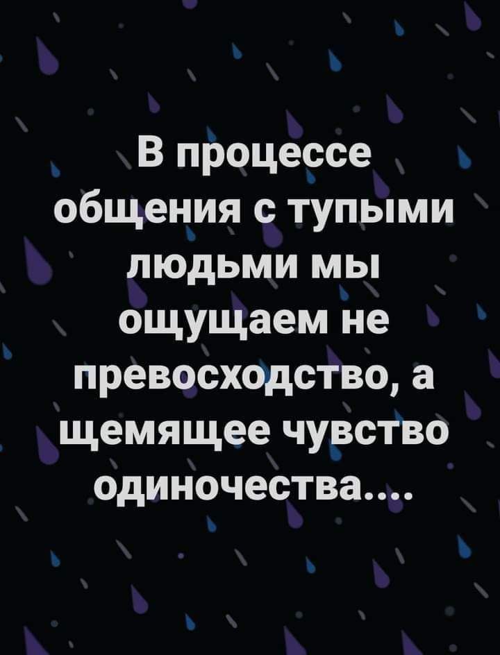 В процеосе общения тупыми людьми мы ощущаем йе превосходство а щемящее чурство одиночества