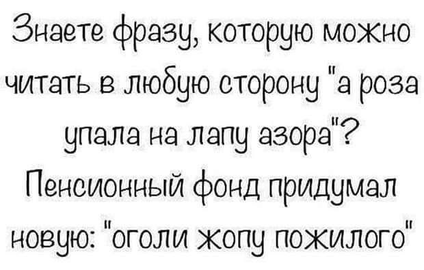 Знаете фразу которую мокно читать в любую сторону а роза упала на лапу азора Пенсионный фонд придумал новую оголи копу пожилого