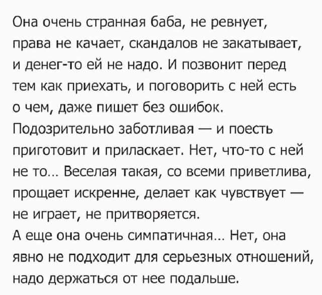 Она очень сгранная баба не ревнует права не качает СКЗНДВПОБ не ЗВКЕТЫБЕЕТ и денег то ей не надо И позвонит перед тем как приехать и поговорить с ней есть о чем даже пишет без ошибок Подозрительно заботливая и поесть приготовит и припаскает Нет что то с ней не ТО Веселая такая СО всеми приветлива прощает искренне делает как чувствует не играет не притворяется А еще она очень симпатичная Нет она яв