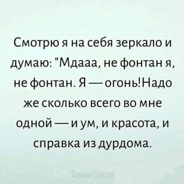 Смотрю я на себя зеркало и думаю Мдааа не фонтан я не фонтан Я огонь Надо же сколько всего во мне одной и ум и красота и справка из дурдома