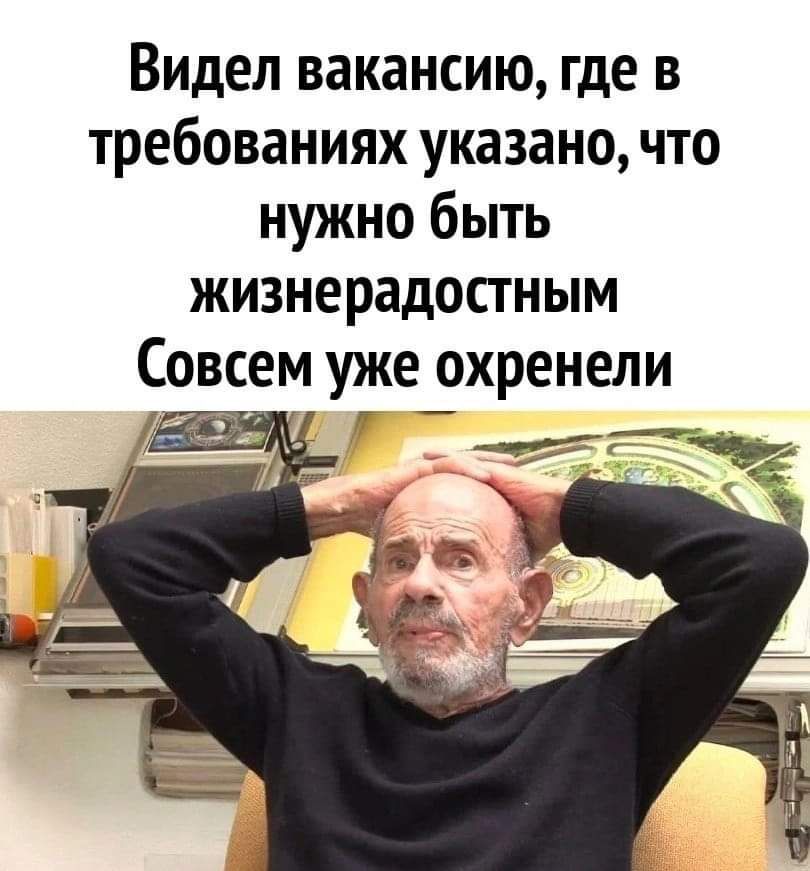 Видел вакансию где в требованиях указано что нужно быть жизнерадостным Совсем уже охренели гг