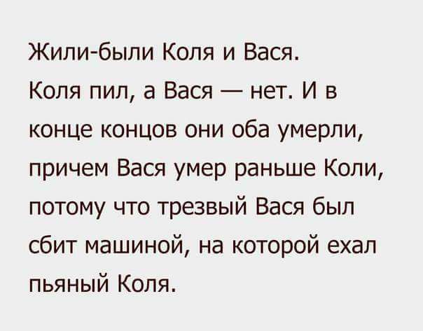 Жилибыли Коля и Вася Коля пил а Вася нет И в конце концов они оба умерли причем Вася умер раньше Копи потому что трезвый Вася был сбит машиной на которой ехал пьяный Коля