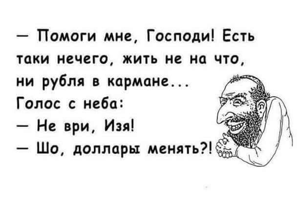 Помоги мне Господи Есть таки нечего жить не на что ни рубля в придана Голос неба Н ври Изя Шо доллары менять