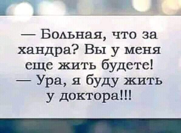 Г ЁЬ Бодьная что за хандра Вы у меня еще жить будете Ура я буду жить у доктора