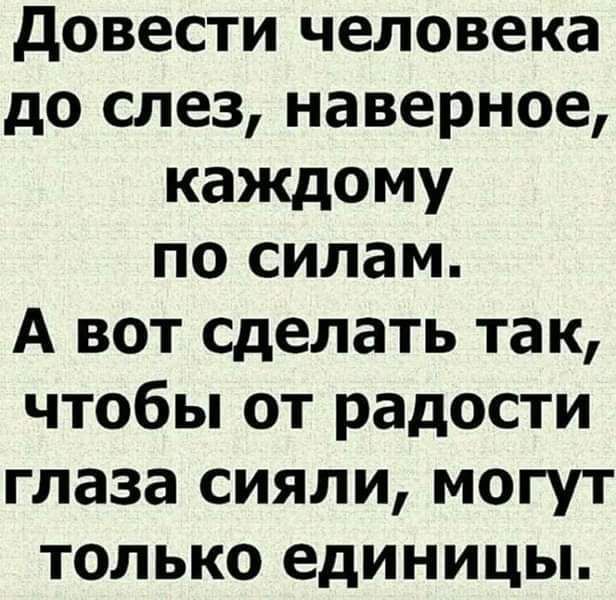 довести человека до слез наверное каждому по силам А вот сделать так чтобы от радости глаза сияли могут только единицы