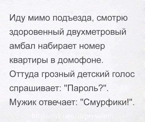 Иду мимо подъезда смотрю здоровенный двухметровый амбап набирает номер квартиры в домофоне Оттуда грозный детский голос спрашивает Пароль Мужик отвечает Смурфики