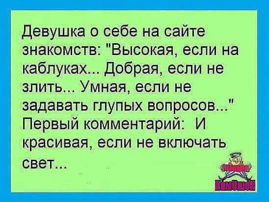 Девушка о себе на сайте знакомств Высокая если на каблуках Добрая если не злить Умная если не задавать глупых вопросов Первый комментарий И красивая если не ВКЛЮЧЭТЬ СВЭТ