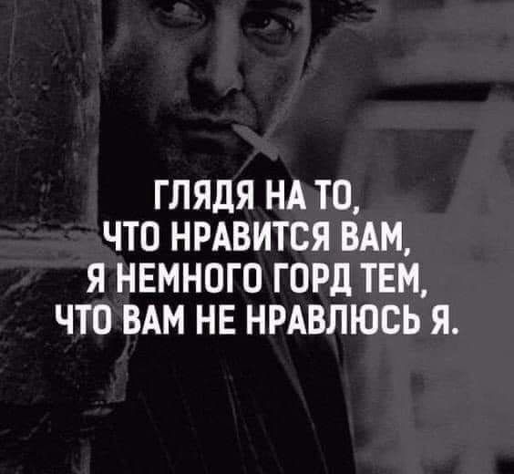 ГЛЯДЯ НА ТО ЧТО НРАВИТСЯ ВАМ Я НЕМНОГО ГОРд ТЕМ ЧТО ВАМ НЕ НРАВЛЮСЬ Я