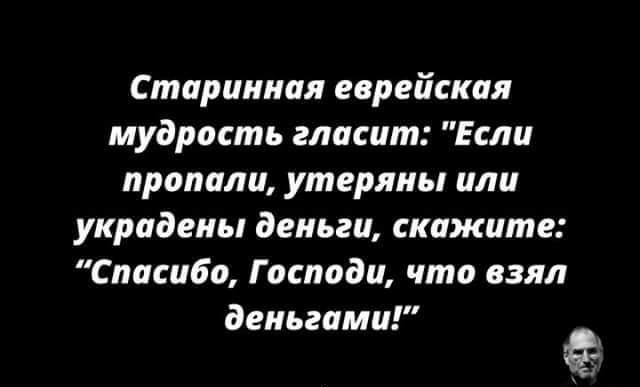 Старинная еврейская мудрость гласит Если пропали утеряны или украдены деньги скажите Спасибо Господи что взял деньгами