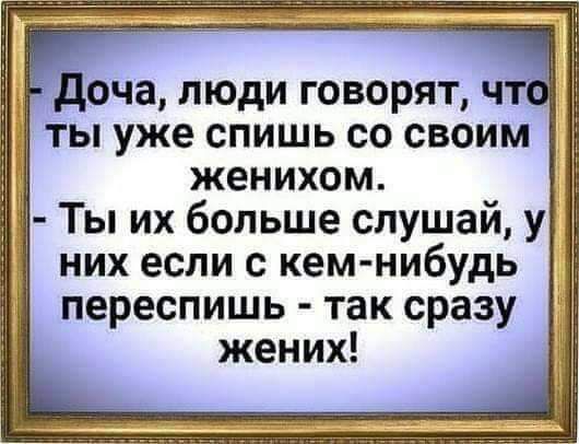 ТЫ уже СПИШЬ СО СВОИМ женихом Ты их больше слушай у них если с кем нибудь переспишь так сразу жених