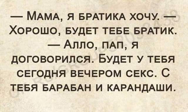 МАМА я БРАТИКА хочу Хорошо БУДЕТ ТЕБЕ БРАТИК Алло ПАП я договорился БудЕт у ТЕБЯ СЕГОДНЯ ВЕЧЕРОМ СЕКС С ТЕБЯ БАРАБАН и КАРАНДАШИ