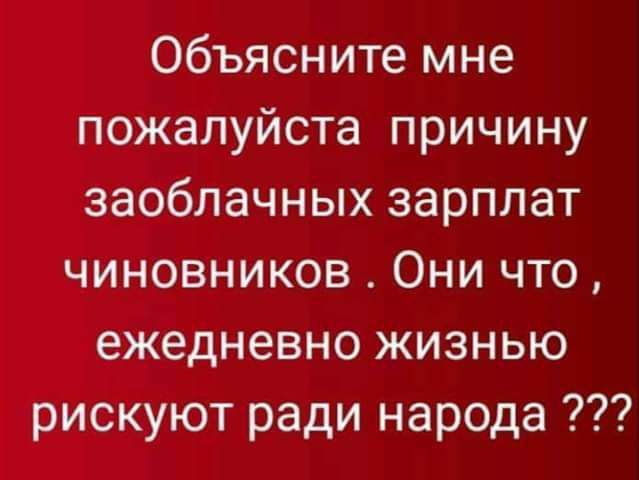 Объясните мне пожалуйста причину заоблачных зарплат чиновников Они что ежедневно жизнью рискуют ради народа