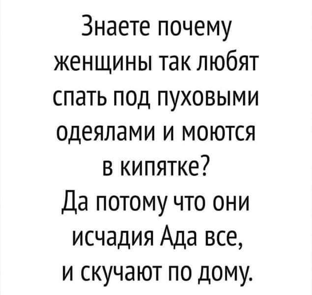 Знаете почему женщины так любят спать под пуховыми одеялами и моются в кипятке Да потому что они исчадия Ада все и скучают по дому