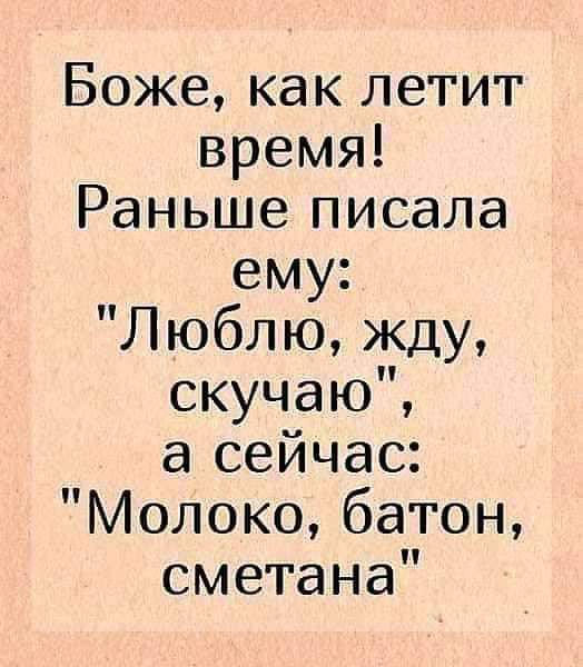 Боже как летит время Раньше писала ему Люблю жду скучаю а сейчас Молоко батон сметана