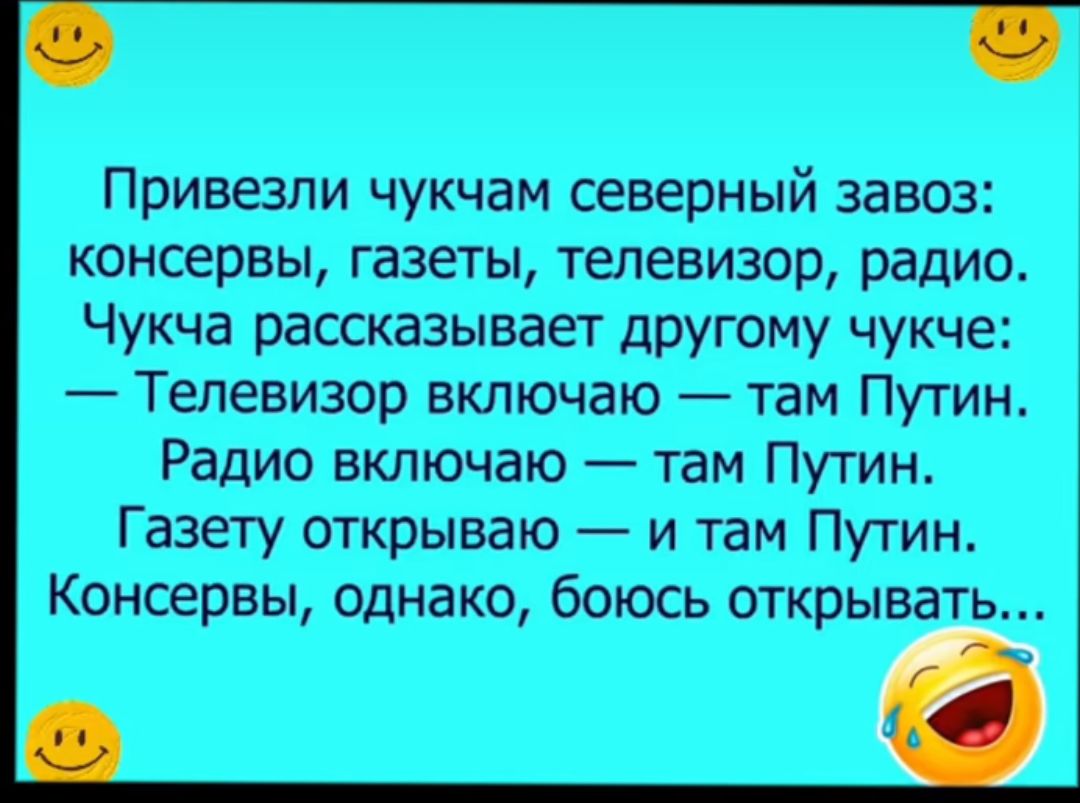 Привезли чукчам северный завоз консервы газеты телевизор радио Чукча рассказывает другому чукче Телевизор включаю там Путин Радио включаю таи Путин Газету открываю и там Путин Консервы однако боюсь открывать