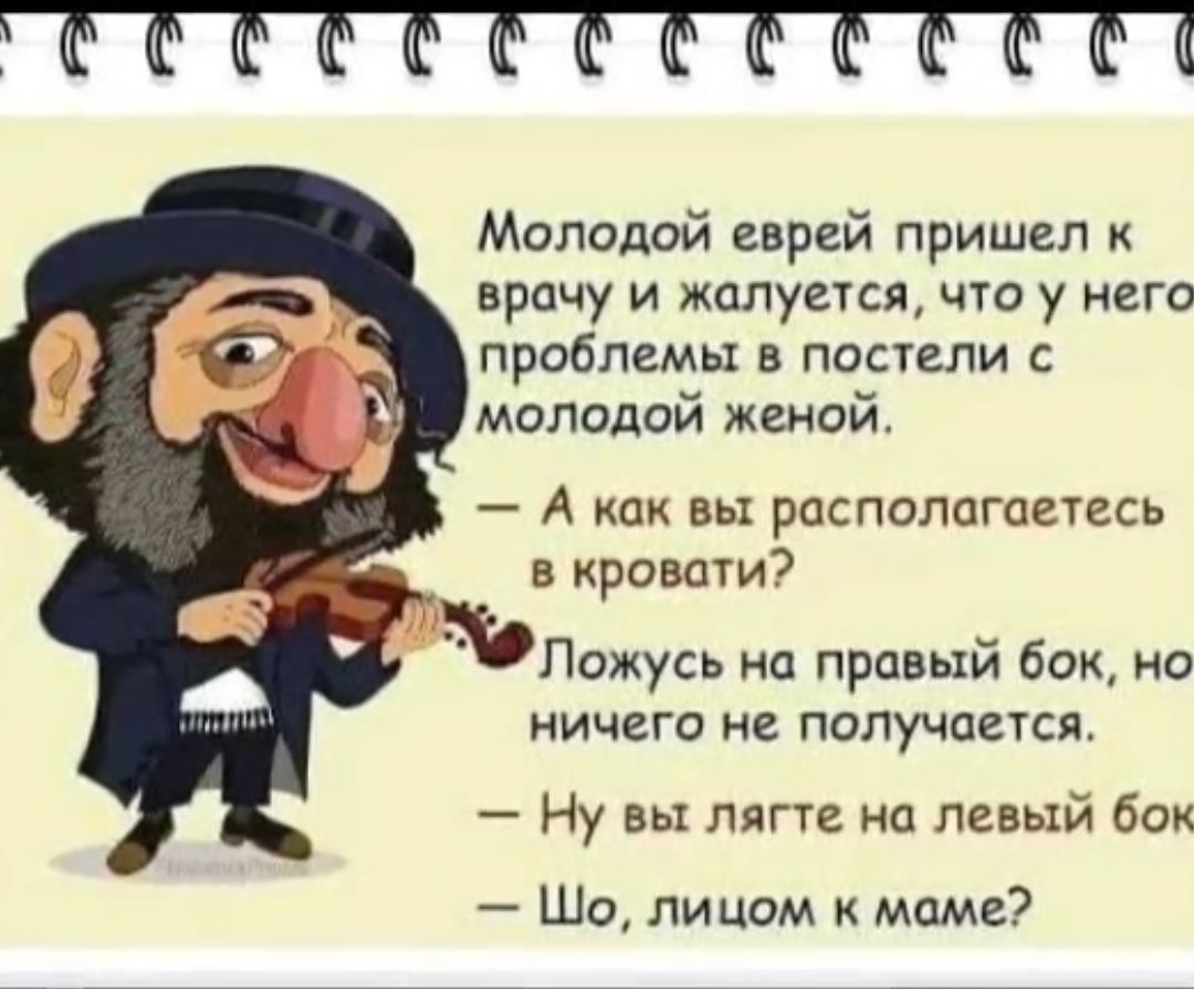 Молодой еврей пришел врачу и жалуется что у него проблемы в панели с молодой женой А как вы распологаетесь в кровати ъПэжусь на правый бок но ничего не получатся Ну вы лягтг на левый бок Шо лицом маме