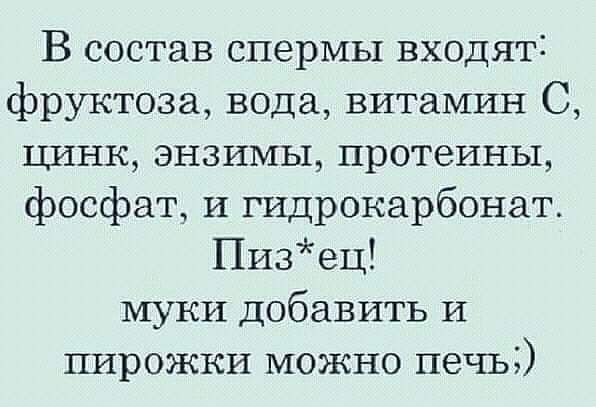 В состав спермы входяті фруктоза вода витамин С цинк энзимы протеины фосфат и гидрокарбонат Пизец муки добавить и пирожки можно печь