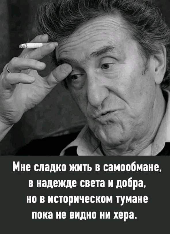 Мне сладко жить и саиаобиаие в надежде света и добра не в историческом тумане пока не видно ии хера