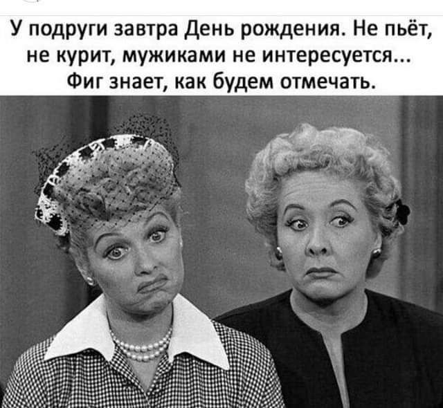 У подруги завтра день рождения Не пьёт не курит мужиками не интересуется_ Фиг знает как будем отмечать