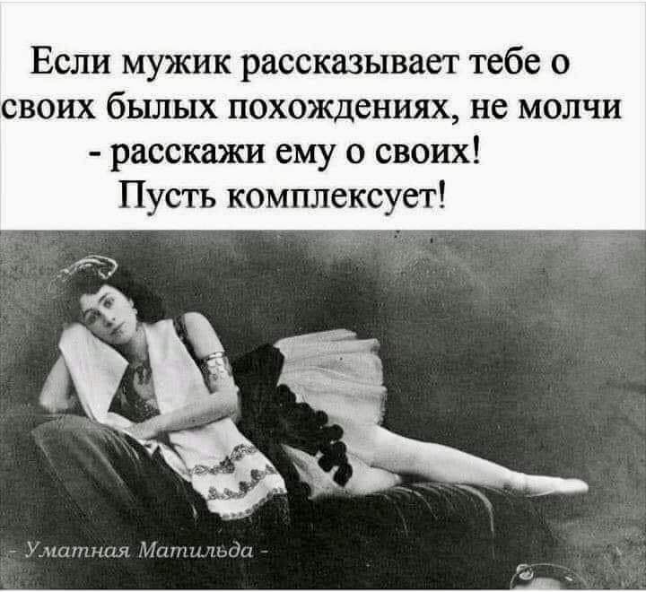 Если мужик рассказывает тебе о своих бьшых похождениях не молчи расскажи ему о своих Пусть комплексует
