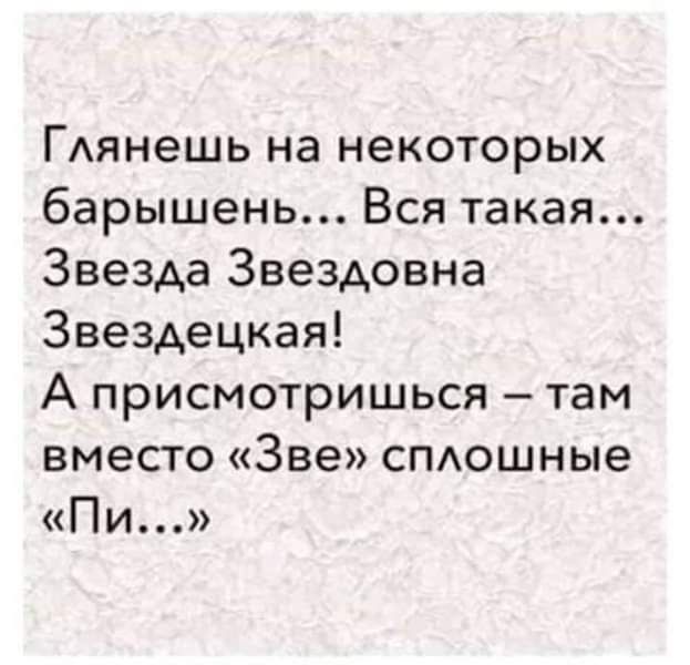 ГАянешь на некоторых барышень Вся такая Звезда Звездовна Звездецкая А присмотришься там вместо Зве спдошные Пи
