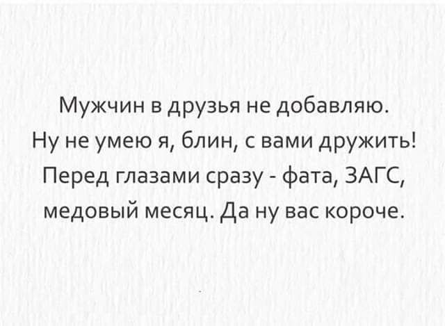 Мужчин в друзья не добавляю Ну не умею я блин с вами дружить Перед глазами сразу фата ЗАГС медовый месяц Да ну вас короче