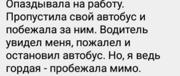 Опаздывала на работу Пропустила свой автобус и побежала за ним Водитель увидел меня пожалел и остановил автобус Но я ведь гордая пробежала мимо