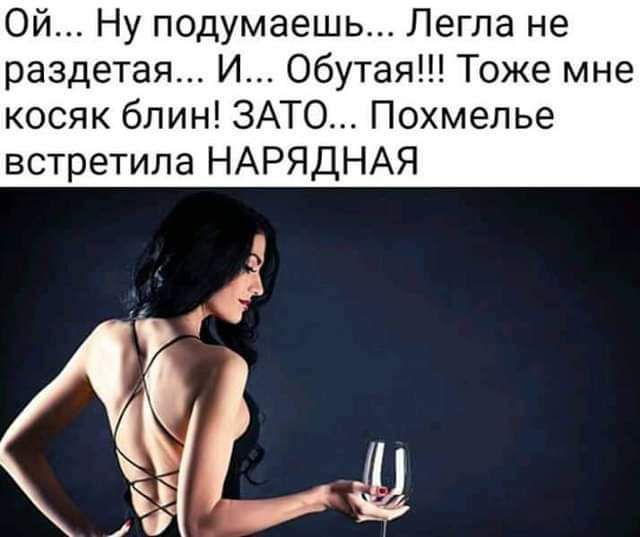 Ой Ну подумаешь Легла не раздетая И Обутая Тоже мне косяк блин ЗАТО Похмелье встретила НАРЯДНАЯ