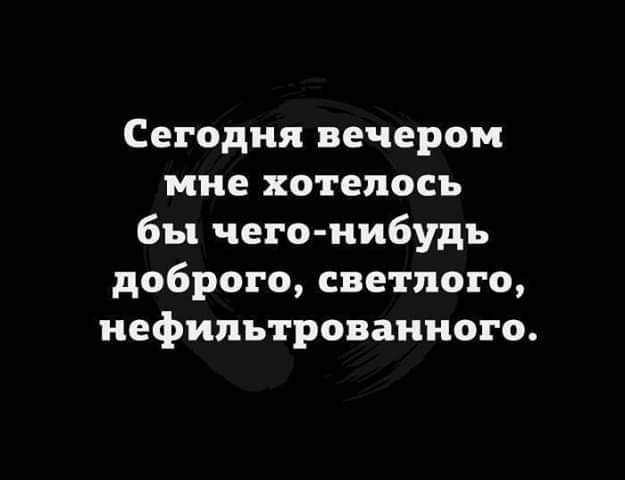 Сегодня вечером мне хотелось бы чего нибудь доброго светлого нефипьтроваииого