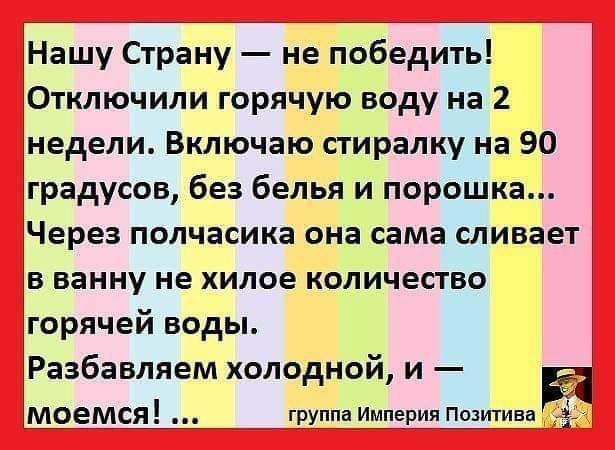 Нашу Страну не победить Отключили горячую воду на 2 недели Включаю сгиралку на 90 градусов без белья и порошка Через полчасика она сама сливает в ванну не хилое количество горячей воды Раабавляем холодной и моемсдь группа Империя