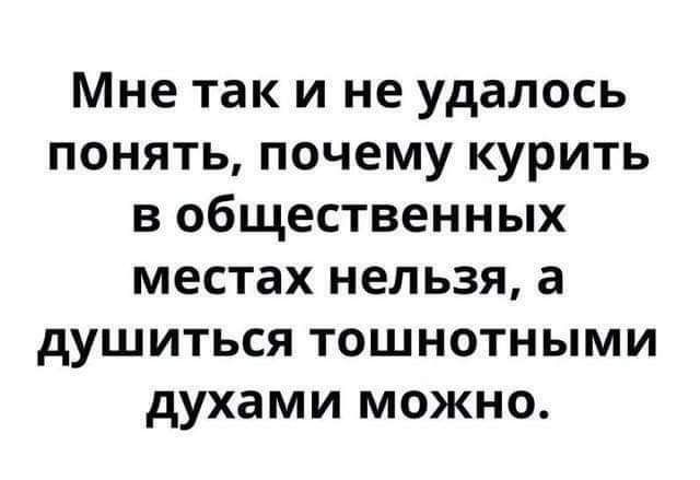 Мне так и не удалось понять почему курить в общественных местах нельзя а душиться тошнотными духами можно