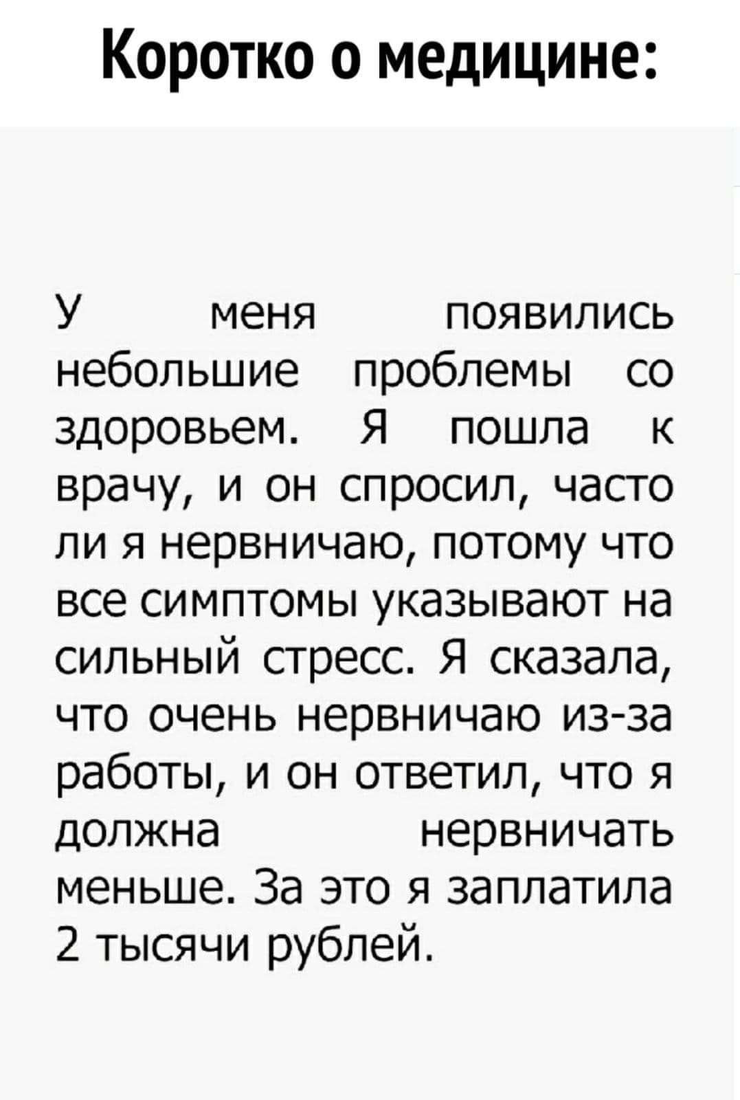 Коротко о медицине У меня появились небольшие проблемы со здоровьем Я пошла к врачу и он спросил часто ли я нервничаю потому что все симптомы указывают на сильный стресс Я сказала что очень нервничаю изза работы и он ответил что я должна нервничать меньше За это я заплатила 2 тысячи рублей