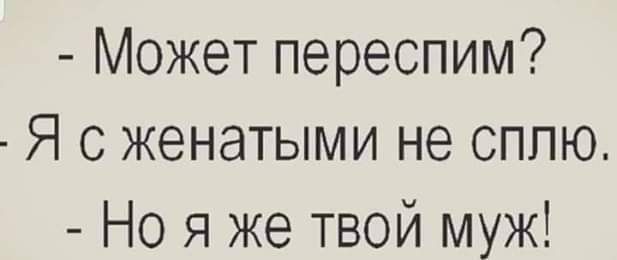 Может переспим Я женатыми не сплю Но я же твой муж