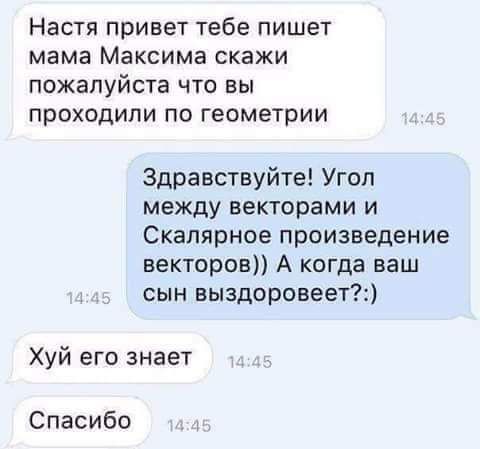 Настя привет тебе пишет мама Максима скажи пожалуйста что вы проходили по геометрии Здравствуйте Угоп между векторами и Скалярное произведение векторов А когда ваш сын выздоровеет Хуй его знает Спасибо