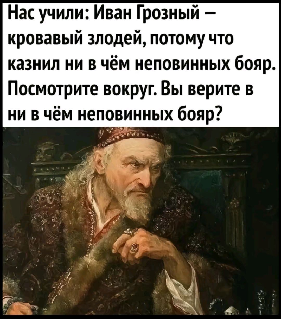 Нас учили Иван Грозный кровавый злодей потому что казнил ни в чём неповинных бояр Посмотрите вокруг Вы верите в ни в чём неповинных бояр