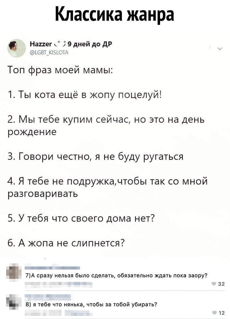 Классика жанра Мішг эдиьйдвдг Топ фраз моей мамы Ты кота ещё в жопу поцелуй 2 Мы тебе купим сейчас но это на день рождение 3 Говори честно я не буду ругаться 4 Я тебе не подружкадтобы так со мной разговаривать 5 У тебя что своего дома нет 6 А жопа не слипнется т сину в след пбппплпип ш от и ы щ 6 3 убиван