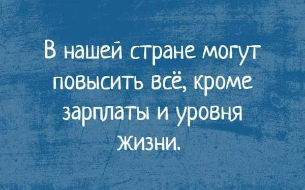 В нашей стране могут повысить всё кроме зарплаты и уровня жизни