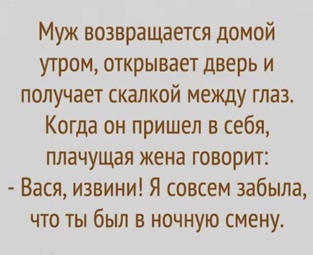 Муж возвращается домой утром открывает дверь и получает скалкой между глаз Когда он пришел в себя плачущая жена говорит Вася извини Я совсем забыла что ты был в ночную смену